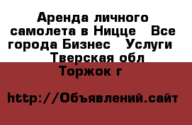 Аренда личного самолета в Ницце - Все города Бизнес » Услуги   . Тверская обл.,Торжок г.